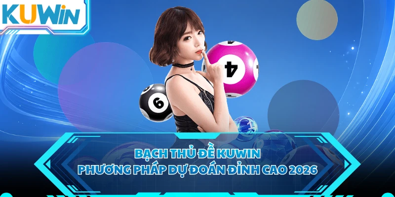 Bạch Thủ Đề KUWIN - Phương Pháp Dự Đoán Đỉnh Cao 2026