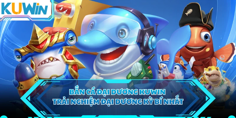 Bắn Cá Đại Dương KUWIN - Trải Nghiệm Đại Dương Kỳ Bí Nhất