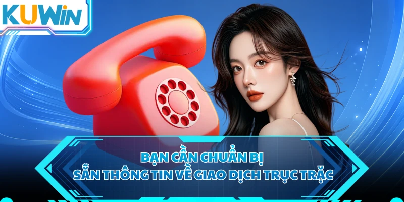 Bạn cần chuẩn bị sẵn thông tin về giao dịch trục trặc