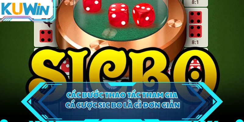 Các bước thao tác tham gia cá cược sic bo là gì đơn giản
