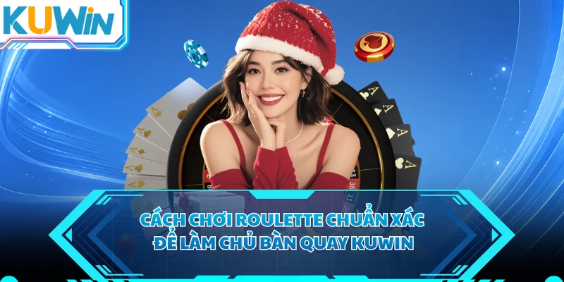 Cách Chơi Roulette Chuẩn Xác Để Làm Chủ Bàn Quay KUWIN
