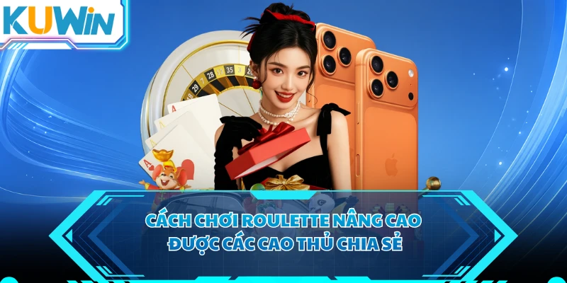 Cách chơi roulette nâng cao được các cao thủ chia sẻ