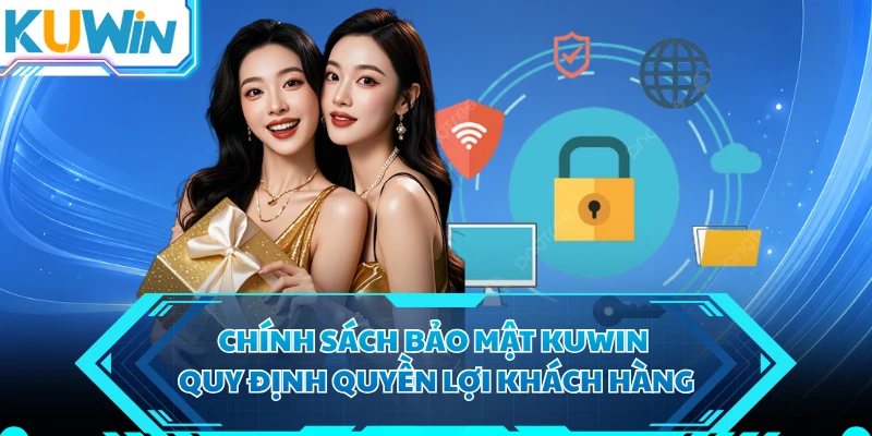 Chính sách bảo mật KUWIN quy định quyền lợi khách hàng