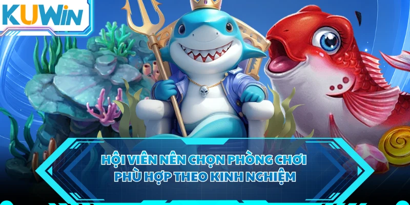 Hội viên nên chọn phòng chơi phù hợp theo kinh nghiệm