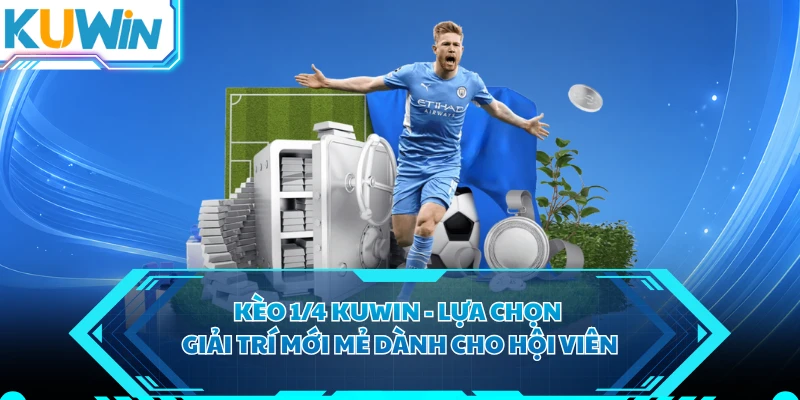 Kèo 1/4 KUWIN - Lựa Chọn Giải Trí Mới Mẻ Dành Cho Hội Viên