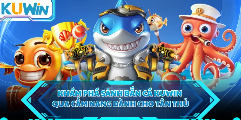 Khám phá sảnh bắn cá KUWIN qua cẩm nang dành cho tân thủ