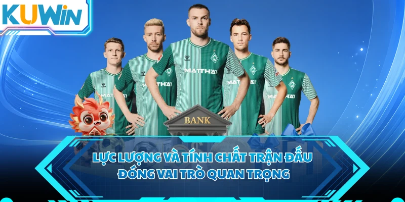 Lực lượng và tính chất trận đấu đóng vai trò quan trọng
