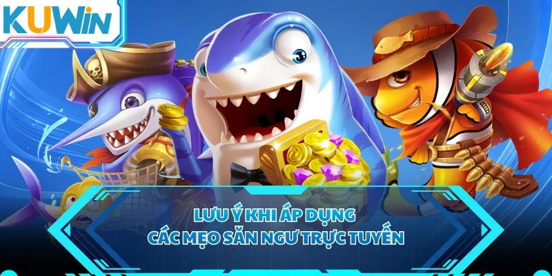 Lưu ý khi áp dụng các mẹo săn ngư trực tuyến