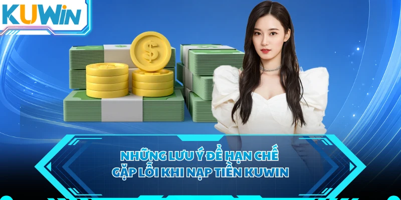 Những lưu ý để hạn chế gặp lỗi khi nạp tiền KUWIN
