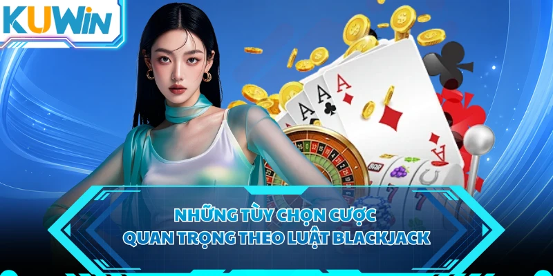 Những tùy chọn cược quan trọng theo luật blackjack