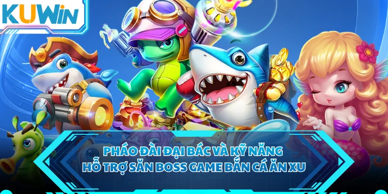 Pháo đài đại bác và kỹ năng hỗ trợ săn boss game bắn cá ăn xu