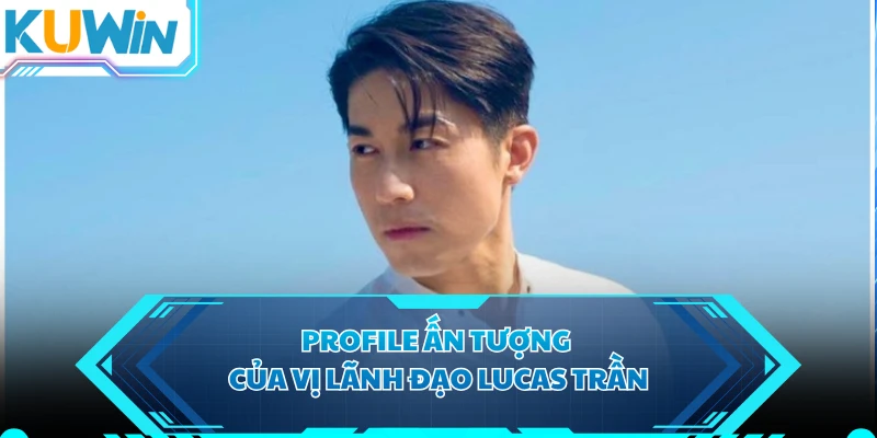 Profile ấn tượng của vị lãnh đạo Lucas Trần