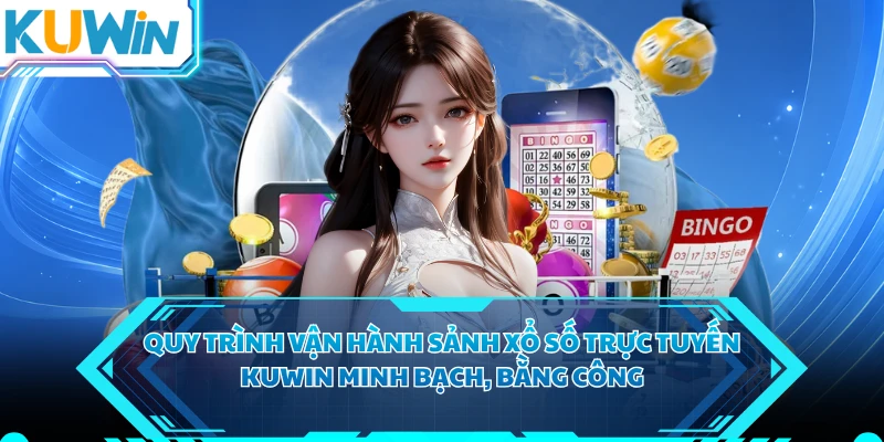 Quy trình vận hành sảnh xổ số trực tuyến KUWIN minh bạch, bằng công