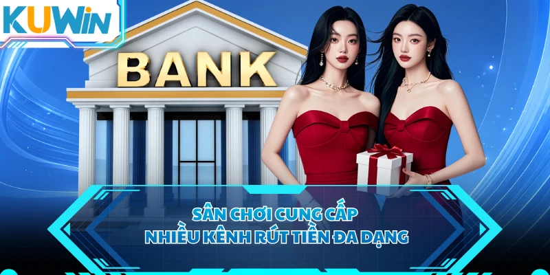Sân chơi cung cấp nhiều kênh rút tiền đa dạng