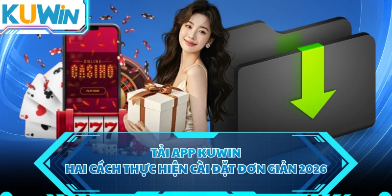 Tải App KUWIN - Hai Cách Thực Hiện Cài Đặt Đơn Giản 2026