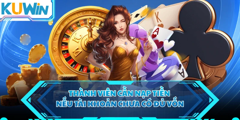 Thành viên cần nạp tiền nếu tài khoản chưa có đủ vốn