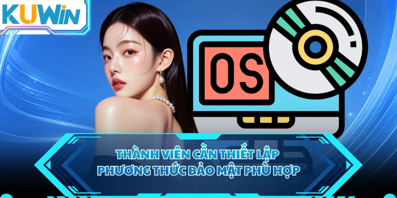 Thành viên cần thiết lập phương thức bảo mật phù hợp