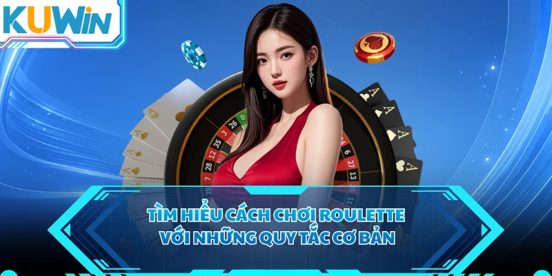 Tìm hiểu cách chơi Roulette với những quy tắc cơ bản