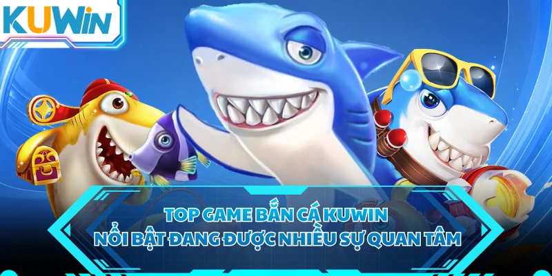 Top game bắn cá KUWIN nổi bật đang được nhiều sự quan tâm