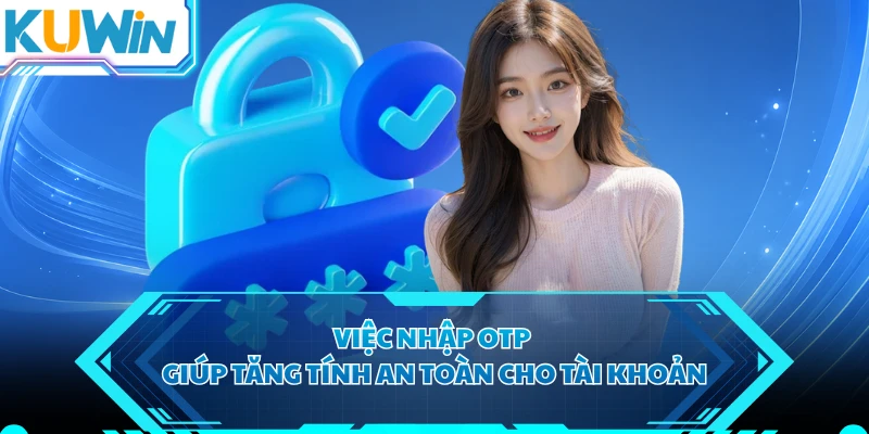 Việc nhập OTP giúp tăng tính an toàn cho tài khoản